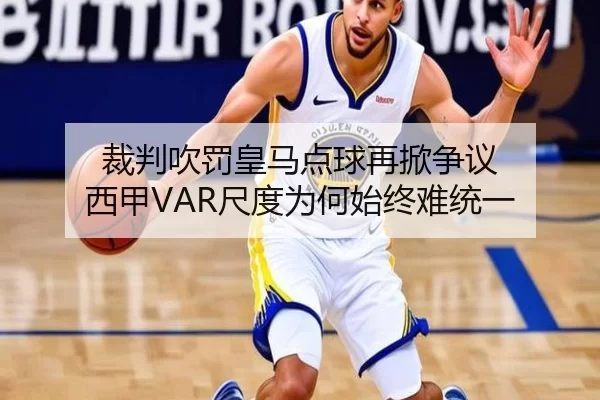 裁判吹罚皇马点球再掀争议 西甲VAR尺度为何始终难统一