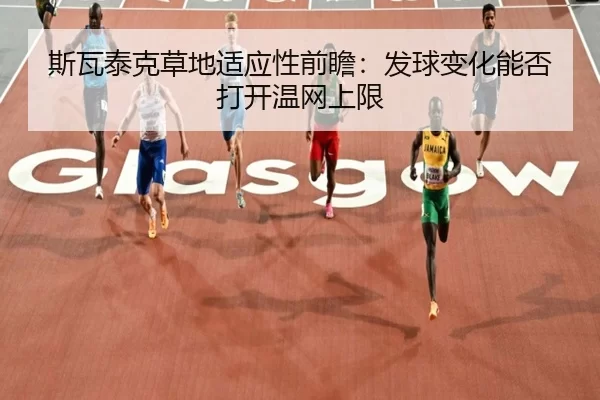 斯瓦泰克草地适应性前瞻：发球变化能否打开温网上限