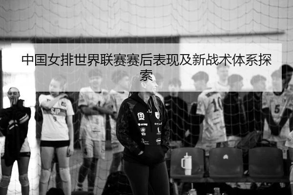 zhong-guo-nv-pai-shi-jie-lian-sai-sai-hou-biao-xian-ji-xin-zhan-shu-ti-xi-tan-suo-2-764.jpg