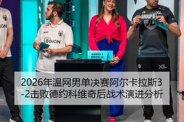 2026年温网男单决赛阿尔卡拉斯3-2击败德约科维奇后战术演进分析